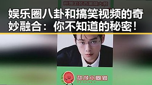 娱乐圈八卦和搞笑视频的奇妙融合：你不知道的秘密！