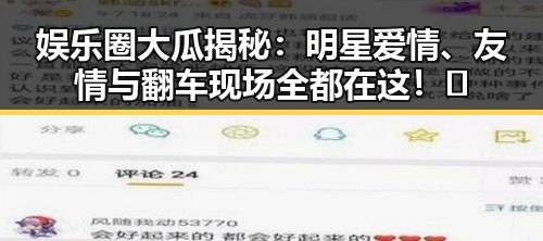 娱乐圈大瓜揭秘：明星爱情、友情与翻车现场全都在这！✨
